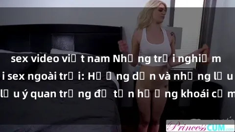 sex video việt nam Những trải nghiệm đầy kích thích với sex ngoài trời: Hướng dẫn và những lưu ý quan trọng để tận hưởng khoái cảm tại không gian mở.