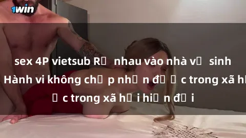 sex 4P vietsub Rủ nhau vào nhà vệ sinh công cộng: Hành vi không chấp nhận được trong xã hội hiện đại