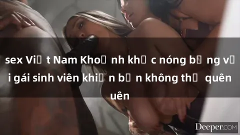 sex Việt Nam Khoảnh khắc nóng bỏng với gái sinh viên khiến bạn không thể quên