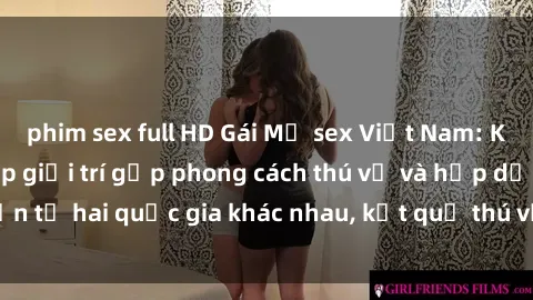 phim sex full HD Gái Mỹ sex Việt Nam: Khi nền công nghiệp giải trí gặp phong cách thú vị và hấp dẫn từ hai quốc gia khác nhau, kết quả thú vị không thể bỏ qua.