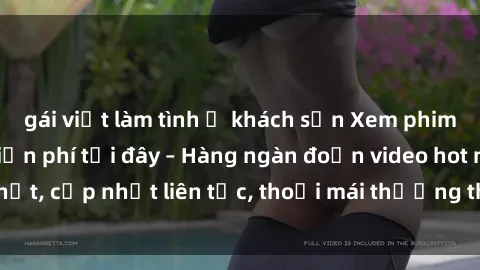 gái việt làm tình ở khách sạn Xem phim sex không che miễn phí tại đây – Hàng ngàn đoạn video hot nhất, cập nhật liên tục, thoải mái thưởng thức mà không tốn kém.