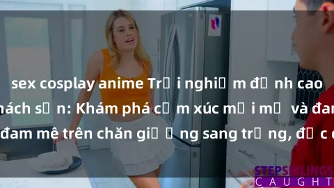 sex cosplay anime Trải nghiệm đỉnh cao tình yêu tại sex khách sạn: Khám phá cảm xúc mới mẻ và đam mê trên chăn giường sang trọng, độc đáo, không giới hạn.