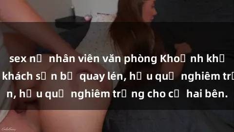 sex nữ nhân viên văn phòng Khoảnh khắc đáng buồn: Sex khách sạn bị quay lén, hậu quả nghiêm trọng cho cả hai bên.