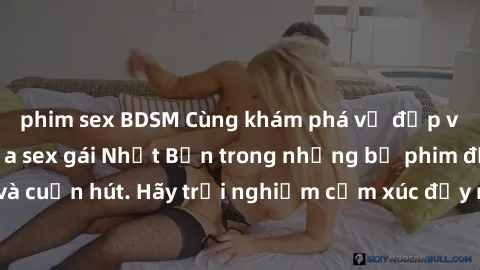 phim sex BDSM Cùng khám phá vẻ đẹp và sức gợi cảm của sex gái Nhật Bản trong những bộ phim đầy nghệ thuật và cuốn hút. Hãy trải nghiệm cảm xúc đầy mới mẻ và sống động từ những cảnh quay tinh tế và quy