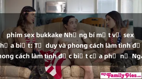 phim sex bukkake Những bí mật về sex gái Nga mà bạn chưa biết: Tư duy và phong cách làm tình đặc biệt của phụ nữ Nga