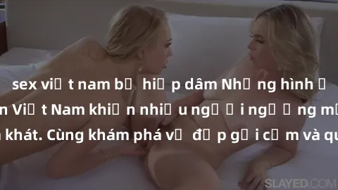 sex việt nam bị hiếp dâm Những hình ảnh sex gái sinh viên Việt Nam khiến nhiều người ngưỡng mộ và thèm khát. Cùng khám phá vẻ đẹp gợi cảm và quyến rũ của những cô gái trẻ này.