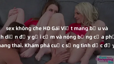 sex không che HD Gái Việt mang bầu và làm tình: Màn trình diễn đầy gợi cảm và nóng bỏng của phụ nữ mang thai. Khám phá cuộc sống tình dục đầy hấp dẫn và mới lạ của họ!