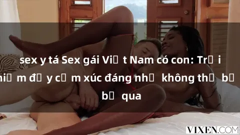 sex y tá Sex gái Việt Nam có con: Trải nghiệm đầy cảm xúc đáng nhớ không thể bỏ qua