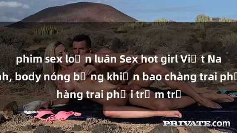phim sex loạn luân Sex hot girl Việt Nam: Mặt xinh, body nóng bỏng khiến bao chàng trai phải trầm trồ