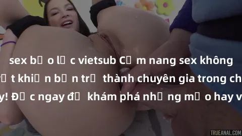 sex bạo lực vietsub Cẩm nang sex không che: Những bí quyết khiến bạn trở thành chuyên gia trong chuyện ấy! Đọc ngay để khám phá những mẹo hay và bí quyết tình dục không che.