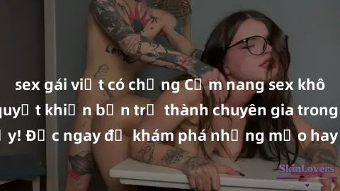 sex gái việt có chồng Cẩm nang sex không che: Những bí quyết khiến bạn trở thành chuyên gia trong chuyện ấy! Đọc ngay để khám phá những mẹo hay và bí quyết tình dục không che.