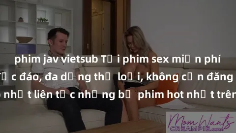 phim jav vietsub Tải phim sex miễn phí chất lượng cao độc đáo, đa dạng thể loại, không cần đăng ký tài khoản. Cập nhật liên tục những bộ phim hot nhất trên thị trường. Sự lựa chọn hàng đầu cho người y