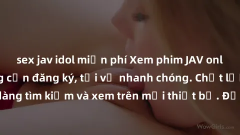 sex jav idol miễn phí Xem phim JAV online miễn phí không cần đăng ký, tải về nhanh chóng. Chất lượng HD, dễ dàng tìm kiếm và xem trên mọi thiết bị. Đặc biệt, không quảng cáo làm phiền.