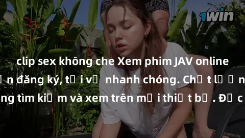 clip sex không che Xem phim JAV online miễn phí không cần đăng ký, tải về nhanh chóng. Chất lượng HD, dễ dàng tìm kiếm và xem trên mọi thiết bị. Đặc biệt, không quảng cáo làm phiền.