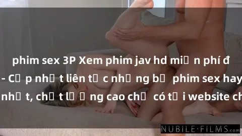 phim sex 3P Xem phim jav hd miễn phí đỉnh cao không che - Cập nhật liên tục những bộ phim sex hay nhất, chất lượng cao chỉ có tại website chuyên nghiệp hàng đầu.