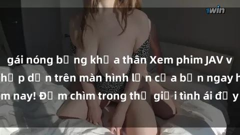 gái nóng bỏng khỏa thân Xem phim JAV vietsub mới nhất và hấp dẫn trên màn hình lớn của bạn ngay hôm nay! Đắm chìm trong thế giới tình ái đầy nóng bỏng và kích thích.