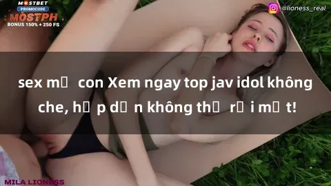 sex mẹ con Xem ngay top jav idol không che, hấp dẫn không thể rời mắt!