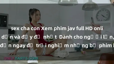 sex cha con Xem phim jav full HD online miễn phí - Hấp dẫn và đầy đủ nhất  Dành cho người lớn, đến ngay để trải nghiệm những bộ phim hấp dẫn và hấp dẫn.