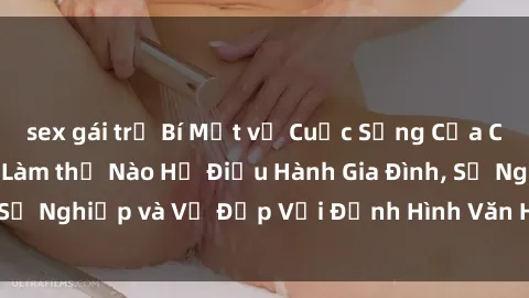 sex gái trẻ Bí Mật về Cuộc Sống Của Các MILF Việt Nam: Làm thế Nào Họ Điều Hành Gia Đình, Sự Nghiệp và Vẻ Đẹp Với Định Hình Văn Hóa Đương Đại