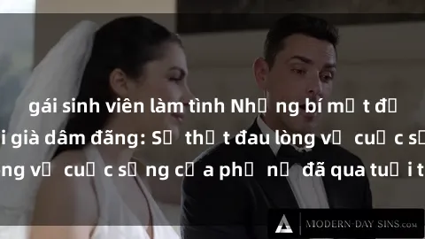 gái sinh viên làm tình Những bí mật đằng sau vẻ ngoài gái già dâm đãng: Sự thật đau lòng về cuộc sống của phụ nữ đã qua tuổi thanh xuân