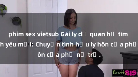 phim sex vietsub Gái ly dị quan hệ tìm kiếm tình yêu mới: Chuyện tình hậu ly hôn của phụ nữ trẻ.