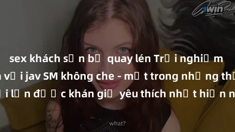 sex khách sạn bị quay lén Trải nghiệm cảm xúc thăng hoa với jav SM không che - một trong những thể loại phim người lớn được khán giả yêu thích nhất hiện nay. Đảm bảo đem lại sự hấp dẫn, kích thích tối