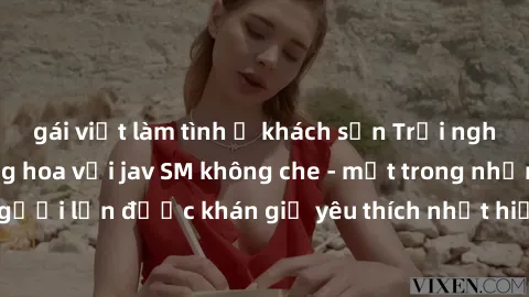 gái việt làm tình ở khách sạn Trải nghiệm cảm xúc thăng hoa với jav SM không che - một trong những thể loại phim người lớn được khán giả yêu thích nhất hiện nay. Đảm bảo đem lại sự hấp dẫn, kích thích