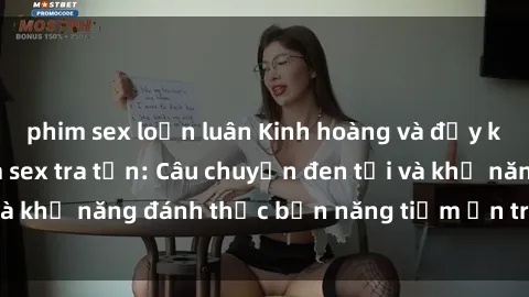 phim sex loạn luân Kinh hoàng và đầy kích thích với phim sex tra tấn: Câu chuyện đen tối và khả năng đánh thức bản năng tiềm ẩn trong con người