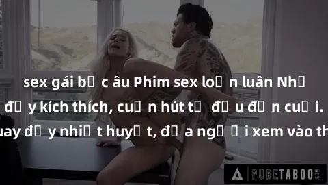 sex gái bắc âu Phim sex loạn luân Nhật Bản: Hành động đầy kích thích, cuốn hút từ đầu đến cuối. Những cảnh quay đầy nhiệt huyết, đưa người xem vào thế giới độc đáo của tình thân. Đừng bỏ lỡ!