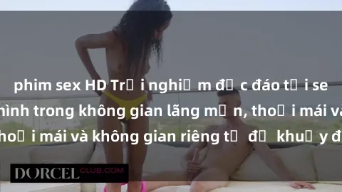 phim sex HD Trải nghiệm độc đáo tại sex nhà nghỉ: ẩn mình trong không gian lãng mạn, thoải mái và không gian riêng tư để khuấy động tình ái.
