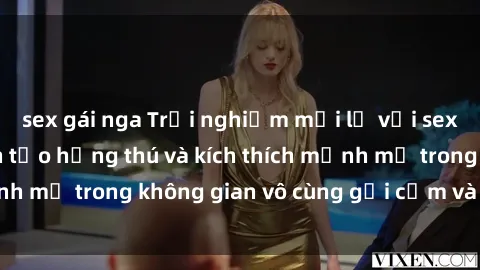 sex gái nga Trải nghiệm mới lạ với sex phòng tắm - Cách tạo hứng thú và kích thích mạnh mẽ trong không gian vô cùng gợi cảm và lãng mạn