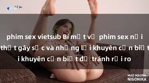 phim sex vietsub Bí mật về phim sex nơi công cộng: Sự thật gây sốc và những lời khuyên cần biết để tránh rủi ro