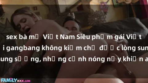 sex bà mẹ Việt Nam Siêu phẩm gái Việt tham gia trong buổi gangbang không kiềm chế được lòng sung sướng, những cảnh nóng nảy khiến ai cũng phải mãn nhãn