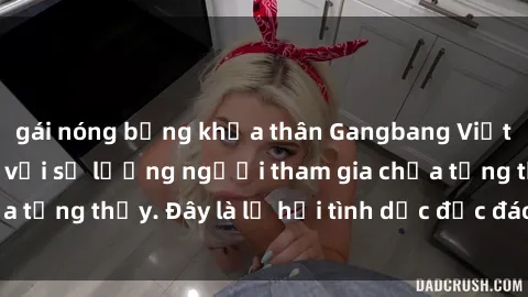 gái nóng bỏng khỏa thân Gangbang Việt Nam: Kỷ lục mới với số lượng người tham gia chưa từng thấy. Đây là lễ hội tình dục độc đáo và gây sốc.