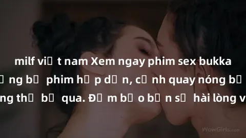 milf việt nam Xem ngay phim sex bukkake hàng đầu với những bộ phim hấp dẫn, cảnh quay nóng bỏng không thể bỏ qua. Đảm bảo bạn sẽ hài lòng với trải nghiệm mới lạ này!