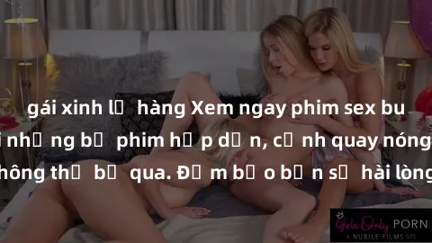 gái xinh lộ hàng Xem ngay phim sex bukkake hàng đầu với những bộ phim hấp dẫn, cảnh quay nóng bỏng không thể bỏ qua. Đảm bảo bạn sẽ hài lòng với trải nghiệm mới lạ này!