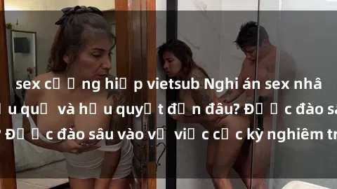 sex cưỡng hiếp vietsub Nghi án sex nhân viên nhà hàng: Hậu quả và hậu quyết đến đâu? Được đào sâu vào vụ việc cực kỳ nghiêm trọng này.