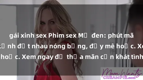 gái xinh sex Phim sex Mỹ đen: phút mãnh liệt với những cảnh địt nhau nóng bỏng, đầy mê hoặc. Xem ngay để thỏa mãn cơn khát tình dục của bạn!