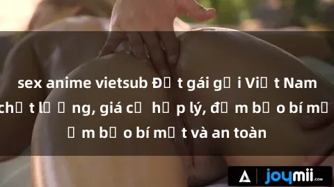 sex anime vietsub Đặt gái gọi Việt Nam: Dịch vụ chất lượng, giá cả hợp lý, đảm bảo bí mật và an toàn