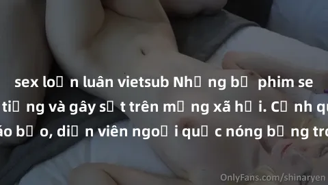 sex loạn luân vietsub Những bộ phim sex ngoại quốc nổi tiếng và gây sốt trên mạng xã hội. Cảnh quay táo bạo, diễn viên ngoại quốc nóng bỏng trong các tác phẩm đỉnh cao.