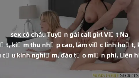 sex cô cháu Tuyển gái call girl Việt Nam gợi cảm, đẹp mắt, kiếm thu nhập cao, làm việc linh hoạt, không yêu cầu kinh nghiệm, đào tạo miễn phí. Liên hệ ngay để biết thêm chi tiết!