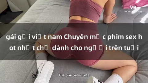 gái gọi việt nam Chuyên mục phim sex hot nhất chỉ dành cho người trên tuổi
