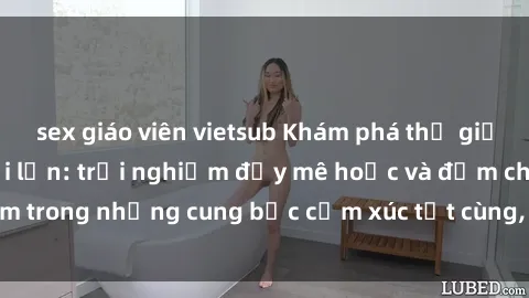 sex giáo viên vietsub Khám phá thế giới mới với sex người lớn: trải nghiệm đầy mê hoặc và đắm chìm trong những cung bậc cảm xúc tột cùng, hứng khởi và cuốn hút.