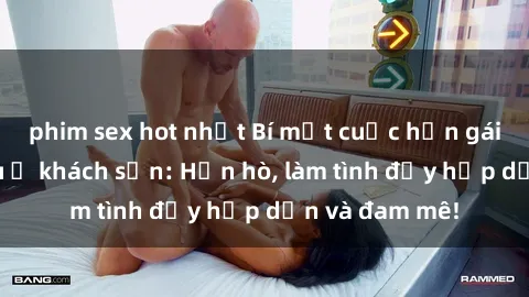 phim sex hot nhất Bí mật cuộc hẹn gái Việt lần đầu ở khách sạn: Hẹn hò, làm tình đầy hấp dẫn và đam mê!