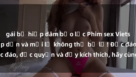 gái bị hiếp dâm bạo lực Phim sex Vietsub: Trải nghiệm hấp dẫn và mới lạ không thể bỏ lỡ! Độc đáo, độc quyền và đầy kích thích, hãy cùng khám phá ngay!