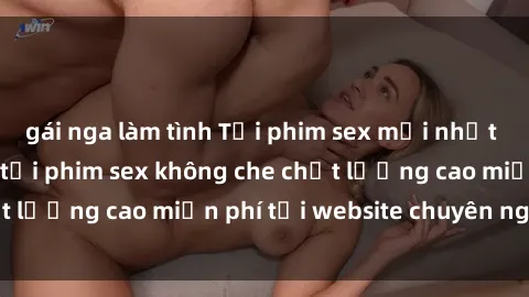 gái nga làm tình Tải phim sex mới nhất hot nhất - Xem và tải phim sex không che chất lượng cao miễn phí tại website chuyên nghiệp.