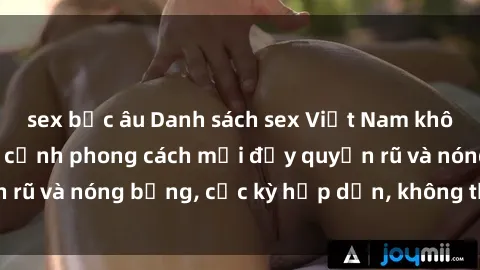 sex bắc âu Danh sách sex Việt Nam không che - Ảnh toàn cảnh phong cách mới đầy quyến rũ và nóng bỏng, cực kỳ hấp dẫn, không thể bỏ qua!
