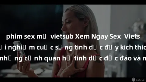 phim sex mỹ vietsub Xem Ngay Sex  Vietsub Full HD - Cùng trải nghiệm cuộc sống tình dục đầy kích thích với những cảnh quan hệ tình dục độc đáo và mãnh liệt trong bộ phim này!