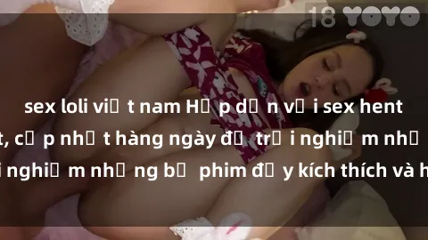 sex loli việt nam Hấp dẫn với sex hentai vietsub mới nhất, cập nhật hàng ngày để trải nghiệm những bộ phim đầy kích thích và hấp dẫn.